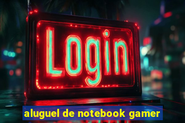 aluguel de notebook gamer